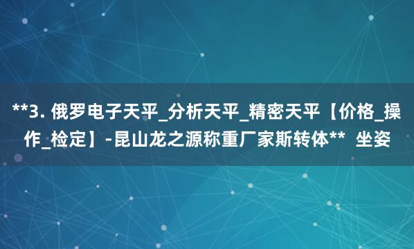 **3. 俄罗电子天平_分析天平_精密天平【价格_操作_检定】-昆山龙之源称重厂家斯转体**  坐姿