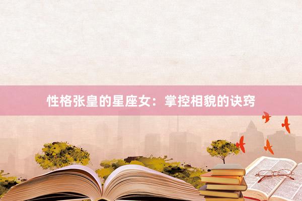 性格张皇的星座女：掌控相貌的诀窍