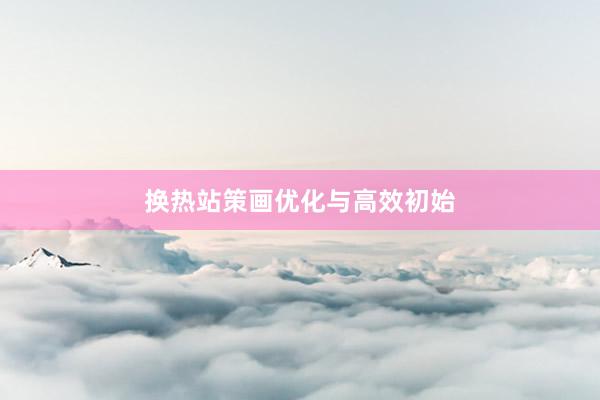 换热站策画优化与高效初始